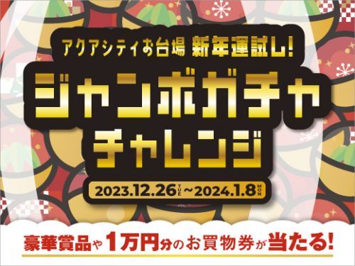 アクアシティお台場 ＜新年運試し！ジャンボガチャチャレンジ＞